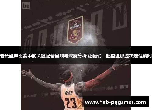 老詹经典比赛中的关键配合回顾与深度分析 让我们一起重温那些决定性瞬间 老詹经典比赛中的关键配合回顾与深度分析 让我们一起重温那些决定性瞬间