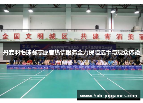 丹麦羽毛球赛志愿者热情服务全力保障选手与观众体验 丹麦羽毛球赛志愿者热情服务全力保障选手与观众体验