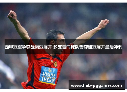 西甲冠军争夺战激烈展开 多支豪门球队誓夺桂冠展开最后冲刺 西甲冠军争夺战激烈展开 多支豪门球队誓夺桂冠展开最后冲刺