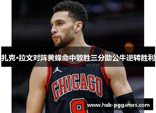扎克·拉文对阵黄蜂命中致胜三分助公牛逆转胜利 扎克·拉文对阵黄蜂命中致胜三分助公牛逆转胜利