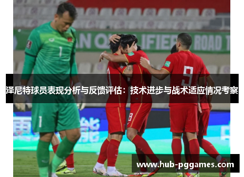 泽尼特球员表现分析与反馈评估：技术进步与战术适应情况考察