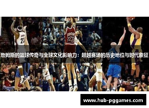 詹姆斯的篮球传奇与全球文化影响力：超越赛场的历史地位与时代象征