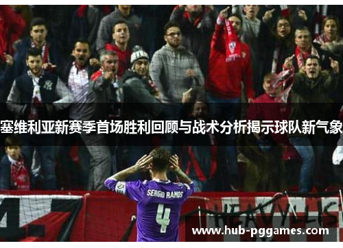 塞维利亚新赛季首场胜利回顾与战术分析揭示球队新气象 塞维利亚新赛季首场胜利回顾与战术分析揭示球队新气象