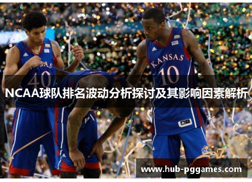 NCAA球队排名波动分析探讨及其影响因素解析 NCAA球队排名波动分析探讨及其影响因素解析