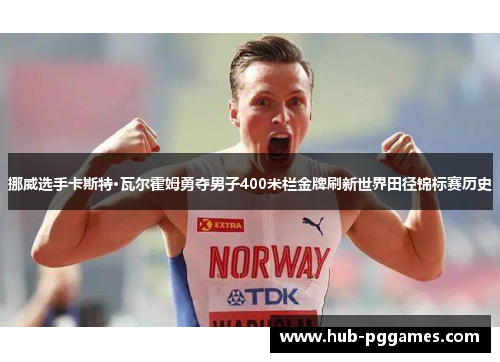 挪威选手卡斯特·瓦尔霍姆勇夺男子400米栏金牌刷新世界田径锦标赛历史 挪威选手卡斯特·瓦尔霍姆勇夺男子400米栏金牌刷新世界田径锦标赛历史