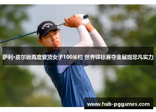 萨利·皮尔逊再度登顶女子100米栏 世界锦标赛夺金展现非凡实力