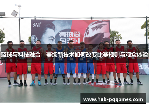 篮球与科技融合：赛场新技术如何改变比赛规则与观众体验