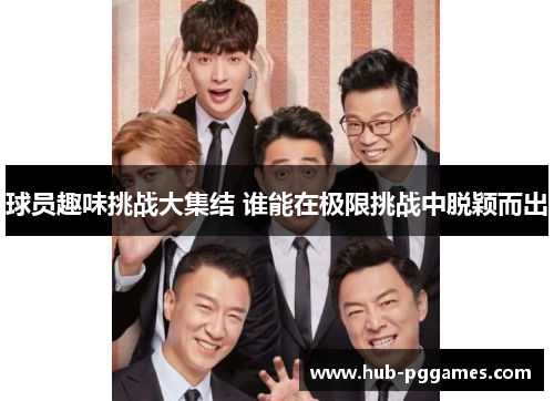 球员趣味挑战大集结 谁能在极限挑战中脱颖而出