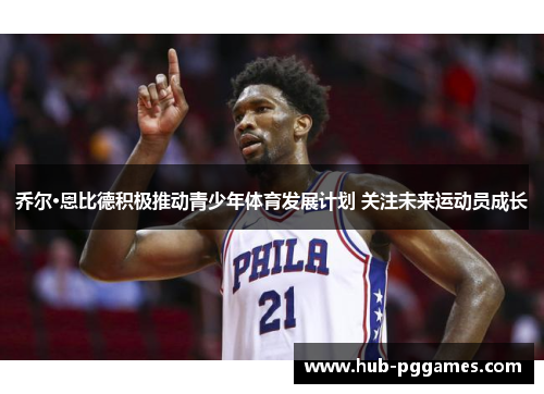 乔尔·恩比德积极推动青少年体育发展计划 关注未来运动员成长