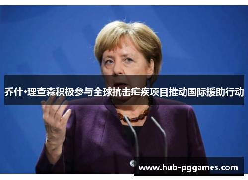乔什·理查森积极参与全球抗击疟疾项目推动国际援助行动 乔什·理查森积极参与全球抗击疟疾项目推动国际援助行动