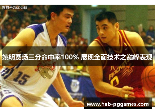 姚明赛场三分命中率100% 展现全面技术之巅峰表现