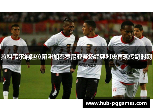 拉科韦尔纳越位陷阱加泰罗尼亚赛场经典对决再现传奇时刻 拉科韦尔纳越位陷阱加泰罗尼亚赛场经典对决再现传奇时刻