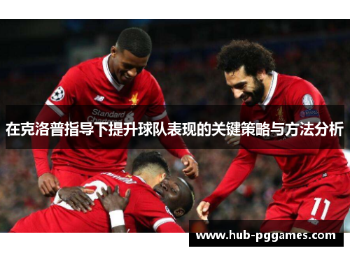 在克洛普指导下提升球队表现的关键策略与方法分析