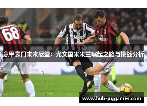 意甲豪门未来展望：尤文国米米兰崛起之路与挑战分析