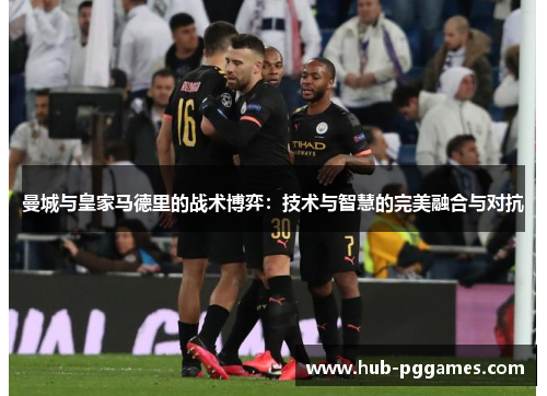 曼城与皇家马德里的战术博弈:技术与智慧的完美融合与对抗 曼城与皇家马德里的战术博弈:技术与智慧的完美融合与对抗