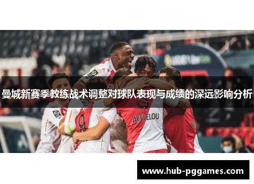 曼城新赛季教练战术调整对球队表现与成绩的深远影响分析