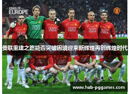 曼联重建之路能否突破困境迎来新辉煌再创辉煌时代