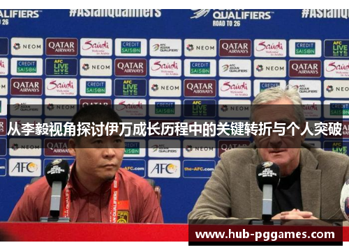 从李毅视角探讨伊万成长历程中的关键转折与个人突破