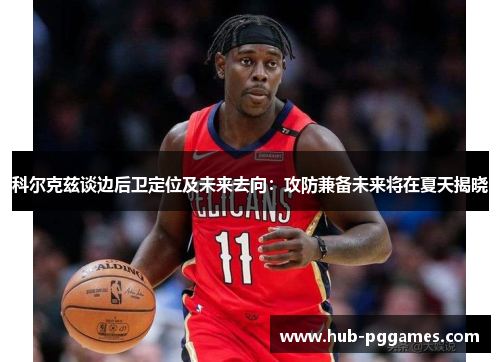 科尔克兹谈边后卫定位及未来去向：攻防兼备未来将在夏天揭晓