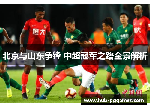 北京与山东争锋 中超冠军之路全景解析