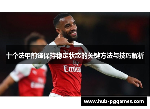 十个法甲前锋保持稳定状态的关键方法与技巧解析 十个法甲前锋保持稳定状态的关键方法与技巧解析