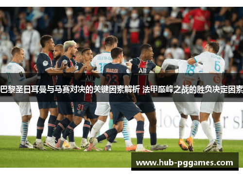 巴黎圣日耳曼与马赛对决的关键因素解析 法甲巅峰之战的胜负决定因素