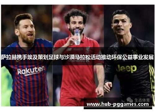 萨拉赫携手埃及策划足球与沙漠马拉松活动推动环保公益事业发展