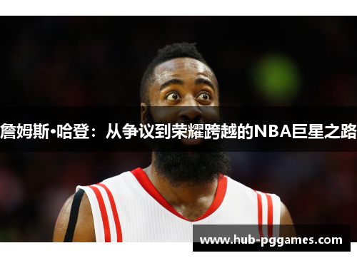 詹姆斯·哈登：从争议到荣耀跨越的NBA巨星之路