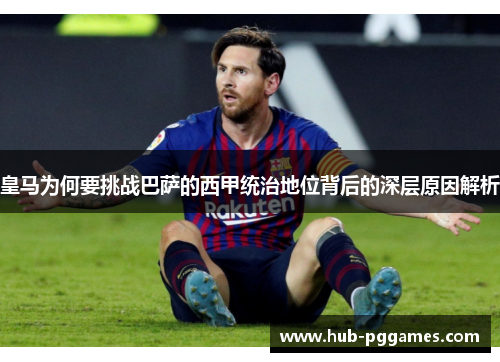 皇马为何要挑战巴萨的西甲统治地位背后的深层原因解析