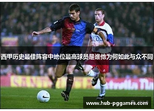 西甲历史最佳阵容中地位最高球员是谁他为何如此与众不同