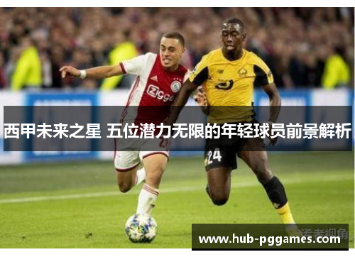 西甲未来之星 五位潜力无限的年轻球员前景解析 西甲未来之星 五位潜力无限的年轻球员前景解析