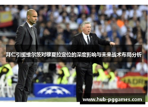 拜仁引援维尔茨对穆夏拉定位的深度影响与未来战术布局分析