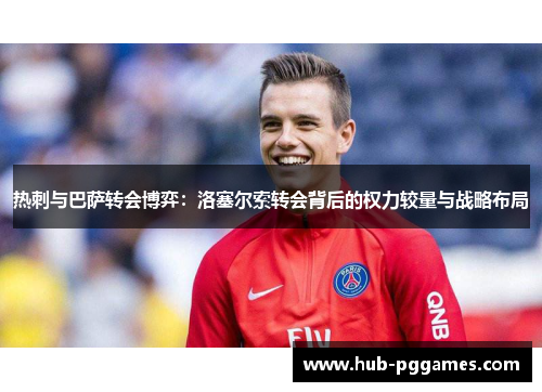 热刺与巴萨转会博弈：洛塞尔索转会背后的权力较量与战略布局