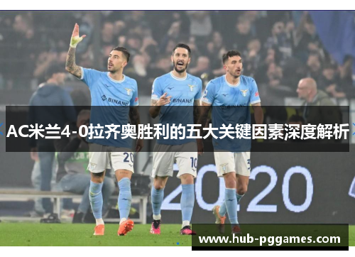 AC米兰4-0拉齐奥胜利的五大关键因素深度解析 AC米兰4-0拉齐奥胜利的五大关键因素深度解析