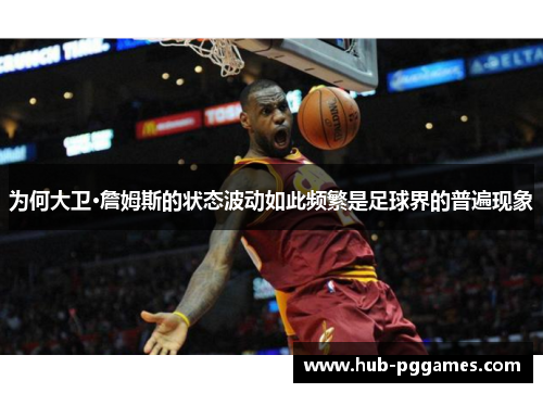 为何大卫·詹姆斯的状态波动如此频繁是足球界的普遍现象