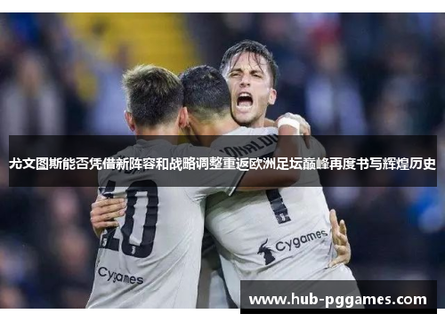 尤文图斯能否凭借新阵容和战略调整重返欧洲足坛巅峰再度书写辉煌历史
