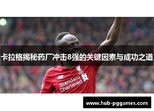 卡拉格揭秘药厂冲击8强的关键因素与成功之道