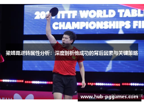 梁靖崑逆转属性分析:深度剖析他成功的背后因素与关键策略 梁靖崑逆转属性分析:深度剖析他成功的背后因素与关键策略