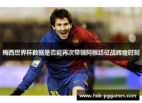 梅西世界杯数据是否能再次带领阿根廷征战辉煌时刻 梅西世界杯数据是否能再次带领阿根廷征战辉煌时刻