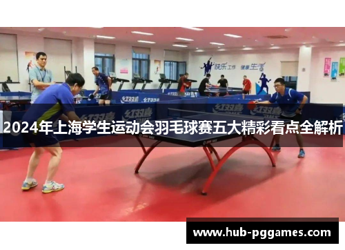 2024年上海学生运动会羽毛球赛五大精彩看点全解析 2024年上海学生运动会羽毛球赛五大精彩看点全解析
