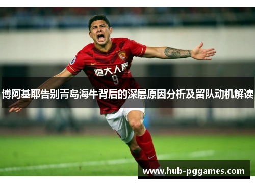 博阿基耶告别青岛海牛背后的深层原因分析及留队动机解读