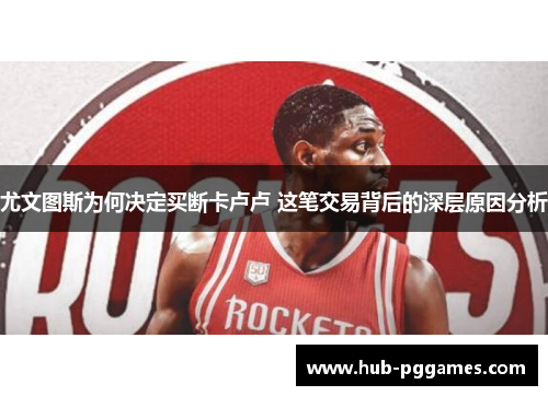 尤文图斯为何决定买断卡卢卢 这笔交易背后的深层原因分析