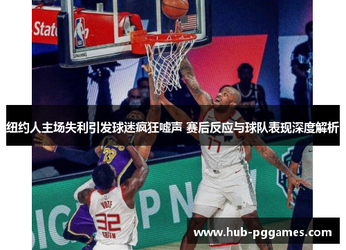 纽约人主场失利引发球迷疯狂嘘声 赛后反应与球队表现深度解析 纽约人主场失利引发球迷疯狂嘘声 赛后反应与球队表现深度解析