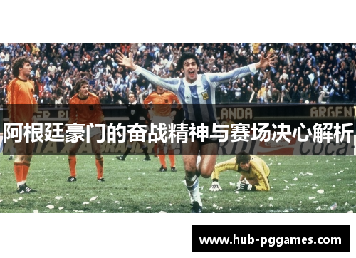 阿根廷豪门的奋战精神与赛场决心解析
