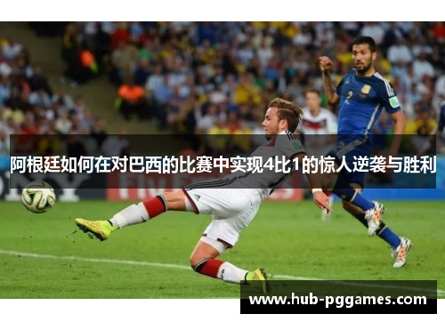 阿根廷如何在对巴西的比赛中实现4比1的惊人逆袭与胜利