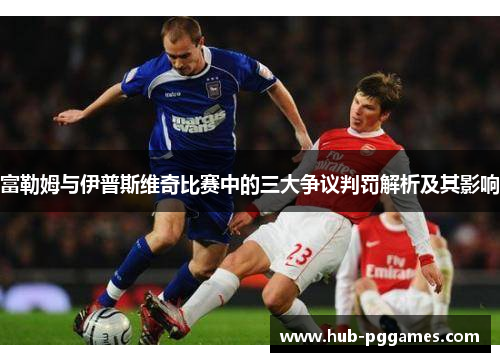 富勒姆与伊普斯维奇比赛中的三大争议判罚解析及其影响
