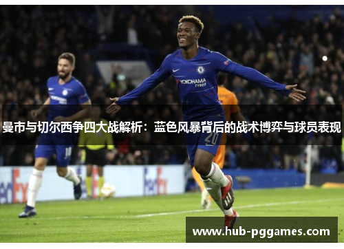 曼市与切尔西争四大战解析：蓝色风暴背后的战术博弈与球员表现
