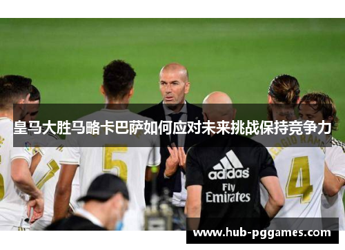 皇马大胜马略卡巴萨如何应对未来挑战保持竞争力 皇马大胜马略卡巴萨如何应对未来挑战保持竞争力