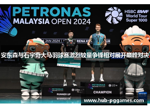 安东森与石宇奇大马羽球赛激烈较量争锋相对展开巅峰对决