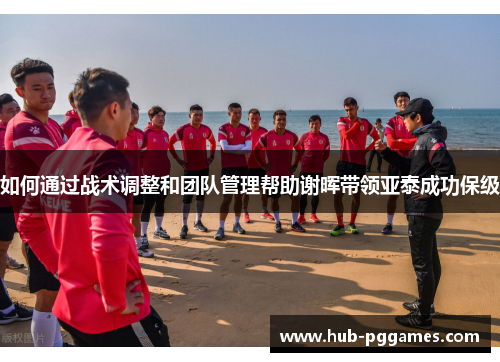 如何通过战术调整和团队管理帮助谢晖带领亚泰成功保级